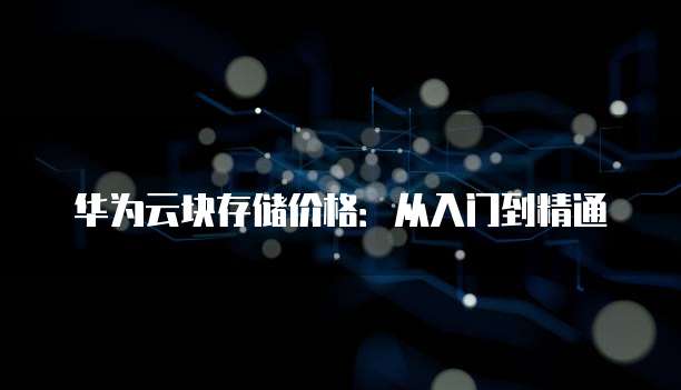 华为云块存储价格:从入门到精通