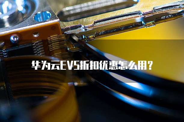 华为云EVS折扣优惠怎么用?