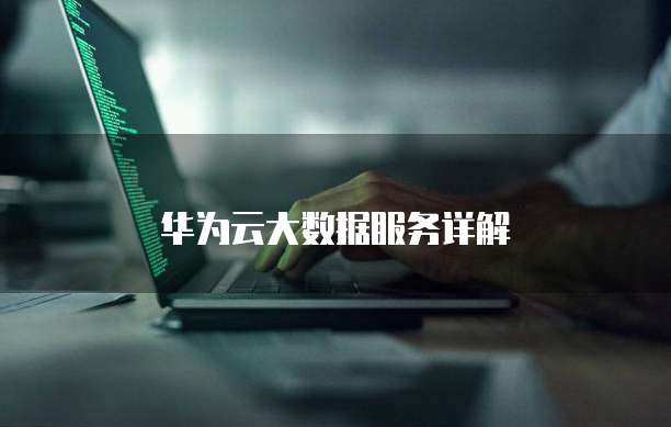 华为云大数据服务详解