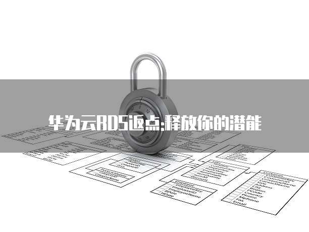 华为云RDS返点:释放你的潜能