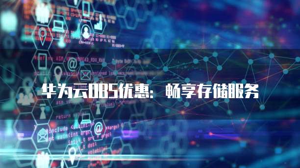 华为云OBS优惠:畅享存储服务