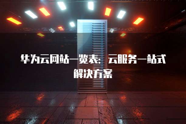 华为云网站一览表:云服务一站式解决方案