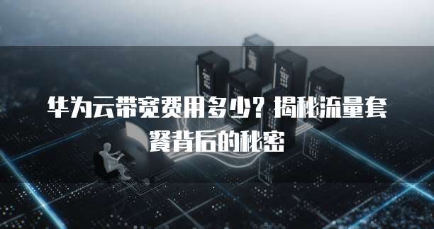 华为云带宽费用多少？揭秘流量套餐背后的秘密