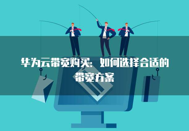 华为云带宽购买:如何选择合适的带宽方案