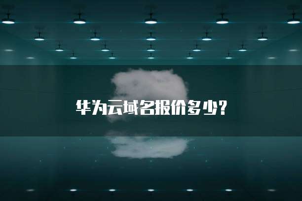 华为云域名报价多少？