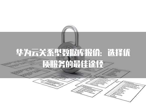 华为云关系型数据库报价:选择优质服务的最佳途径