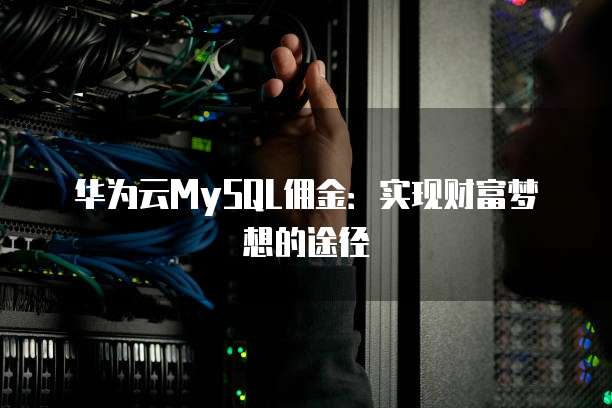 华为云MySQL佣金：实现财富梦想的途径