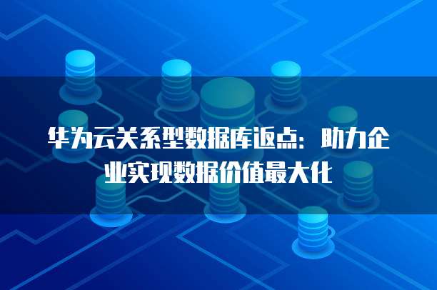 华为云关系型数据库返点：助力企业实现数据价值最大化