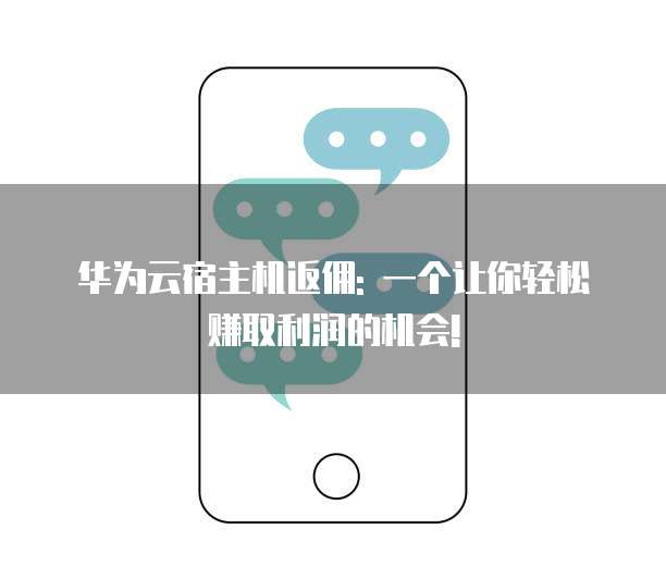 华为云宿主机返佣: 一个让你轻松赚取利润的机会!