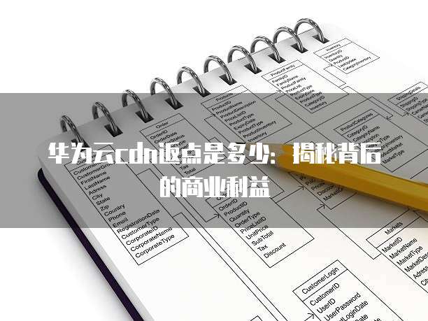 华为云cdn返点是多少:揭秘背后的商业利益