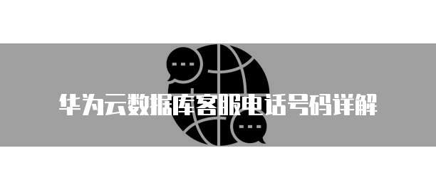 华为云数据库客服电话号码详解