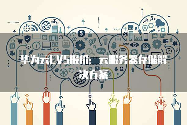 华为云EVS报价：云服务器存储解决方案