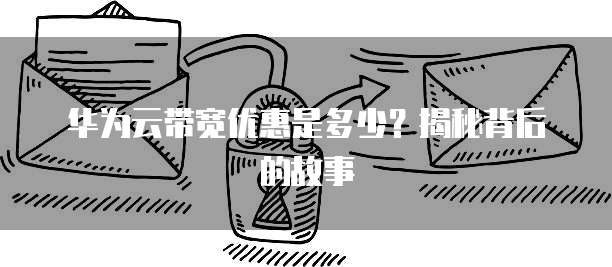 华为云带宽优惠是多少？揭秘背后的故事