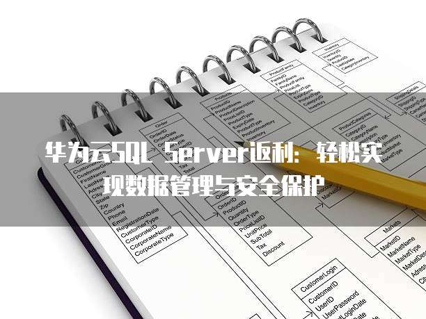 华为云SQL Server返利:轻松实现数据管理与安全保护