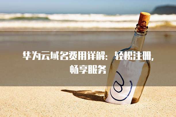 华为云域名费用详解:轻松注册,畅享服务