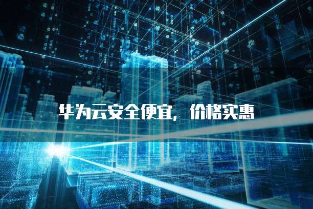华为云安全便宜,价格实惠