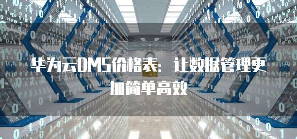 华为云DMS价格表:让数据管理更加简单高效