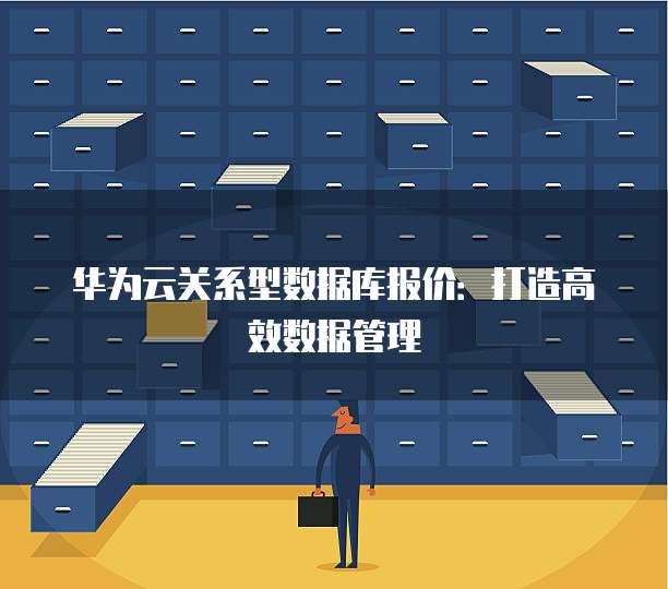 华为云关系型数据库报价:打造高效数据管理
