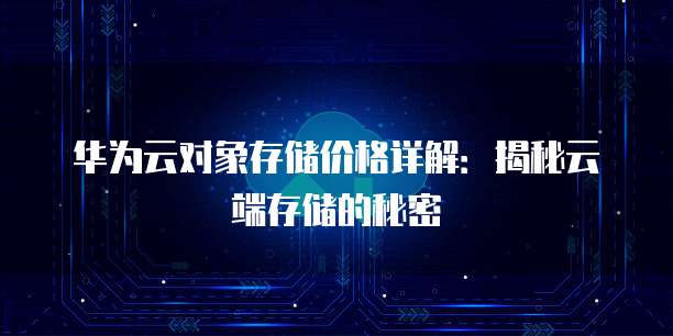 华为云对象存储价格详解:揭秘云端存储的秘密