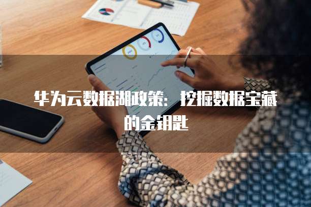 华为云数据湖政策：挖掘数据宝藏的金钥匙