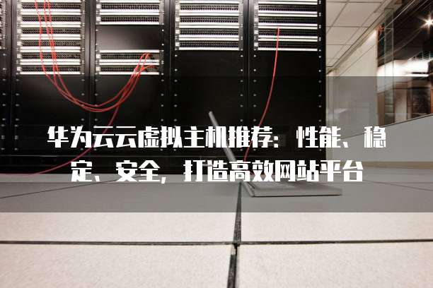 华为云云虚拟主机推荐:性能、稳定、安全,打造高效网站平台
