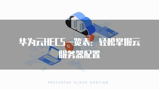 华为云HECS一览表:轻松掌握云服务器配置
