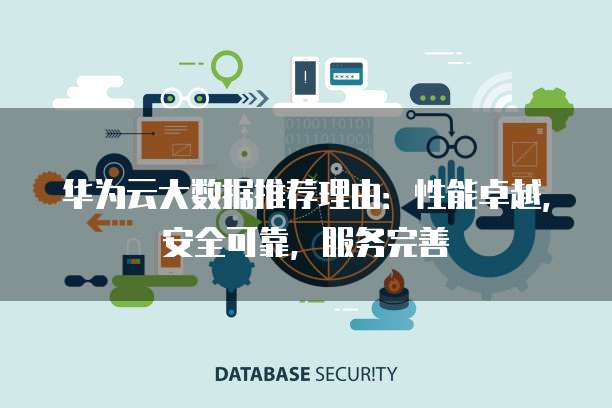 华为云大数据推荐理由:性能卓越,安全可靠,服务完善