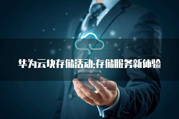 华为云块存储活动:存储服务新体验