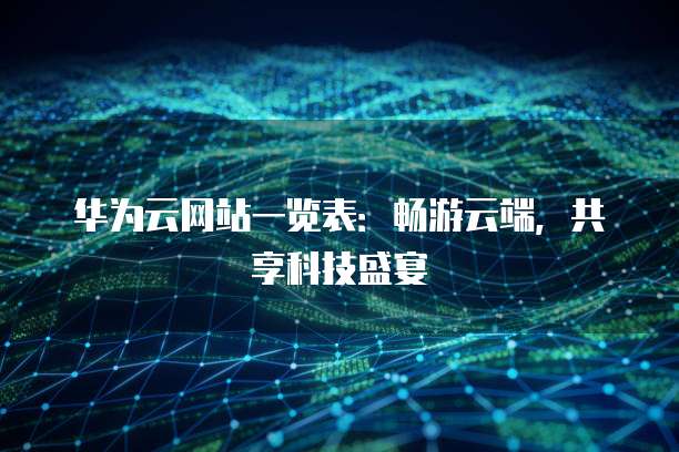 华为云网站一览表：畅游云端，共享科技盛宴