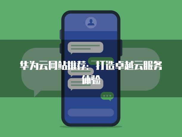 华为云网站推荐:打造卓越云服务体验