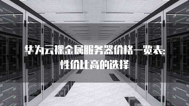 华为云裸金属服务器价格一览表:性价比高的选择