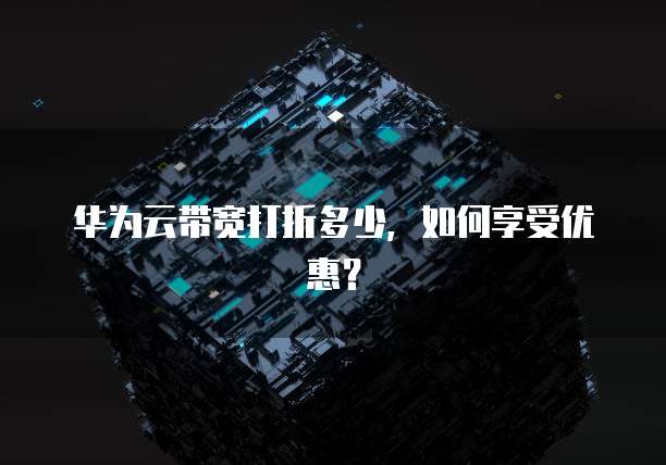华为云带宽打折多少，如何享受优惠？