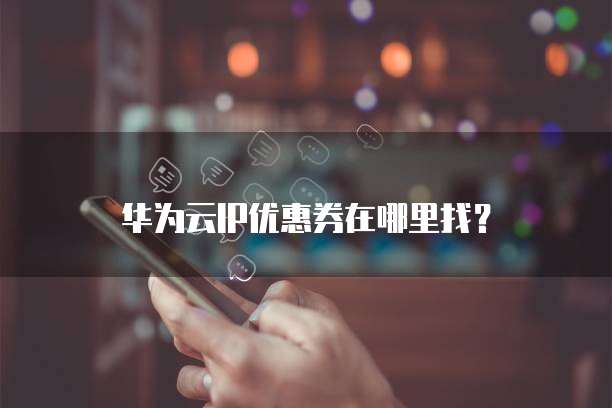 华为云IP优惠券在哪里找?