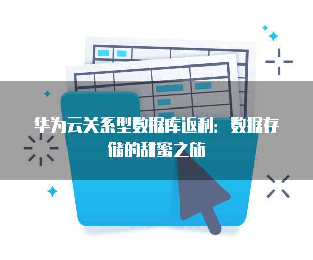 华为云关系型数据库返利:数据存储的甜蜜之旅