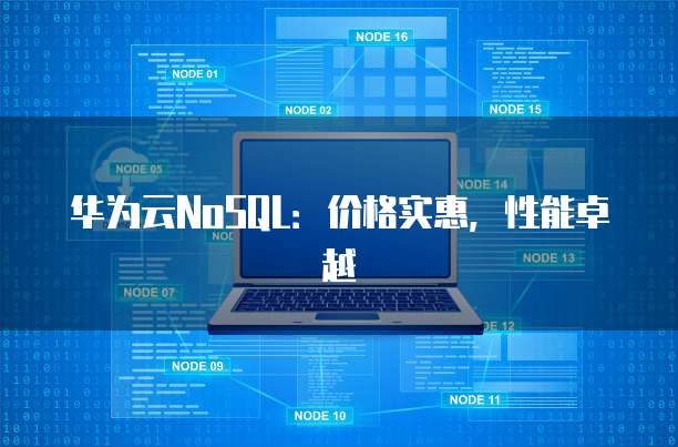 华为云NoSQL:价格实惠,性能卓越