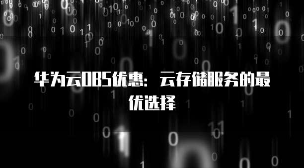 华为云OBS优惠:云存储服务的最优选择