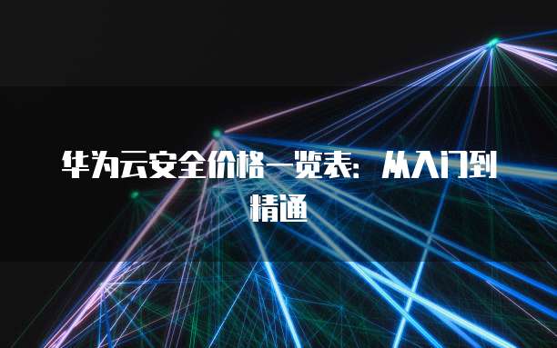 华为云安全价格一览表:从入门到精通