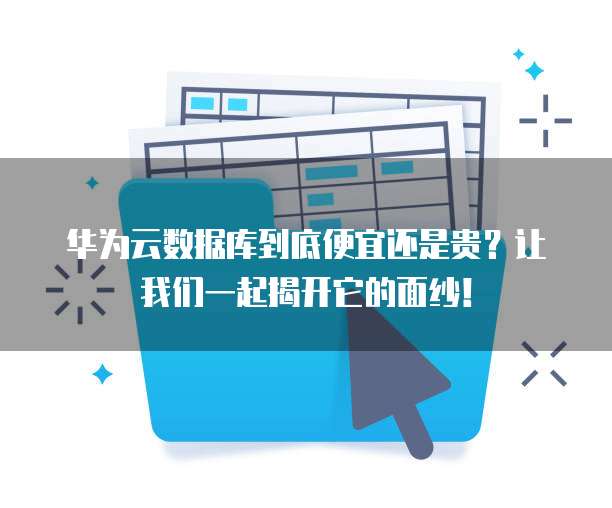 华为云数据库到底便宜还是贵?让我们一起揭开它的面纱!