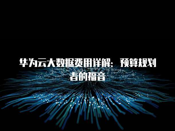 华为云大数据费用详解:预算规划者的福音