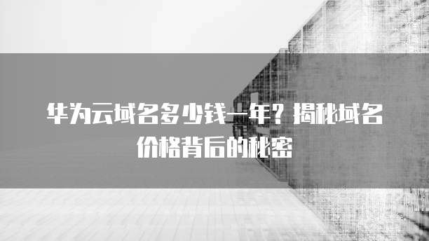 华为云域名多少钱一年?揭秘域名价格背后的秘密