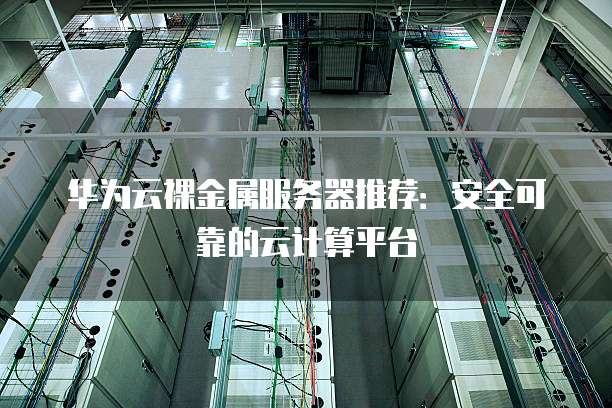 华为云裸金属服务器推荐:安全可靠的云计算平台