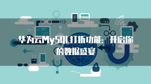 华为云MySQL打折功能:开启你的数据盛宴
