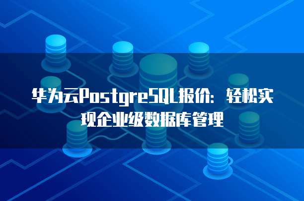 华为云PostgreSQL报价：轻松实现企业级数据库管理