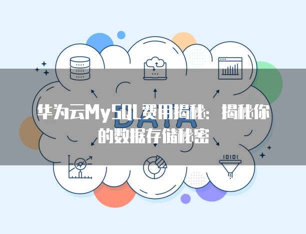 华为云MySQL费用揭秘:揭秘你的数据存储秘密