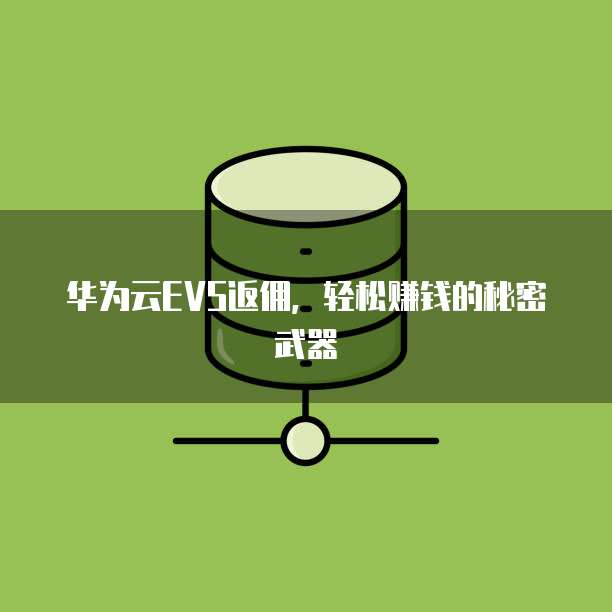 华为云EVS返佣,轻松赚钱的秘密武器
