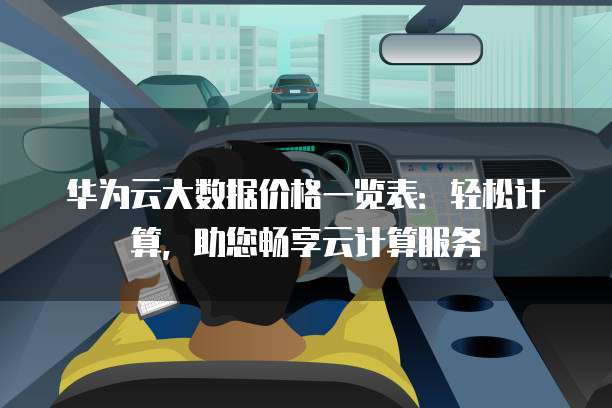 华为云大数据价格一览表：轻松计算，助您畅享云计算服务