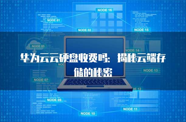 华为云云硬盘收费吗:揭秘云端存储的秘密