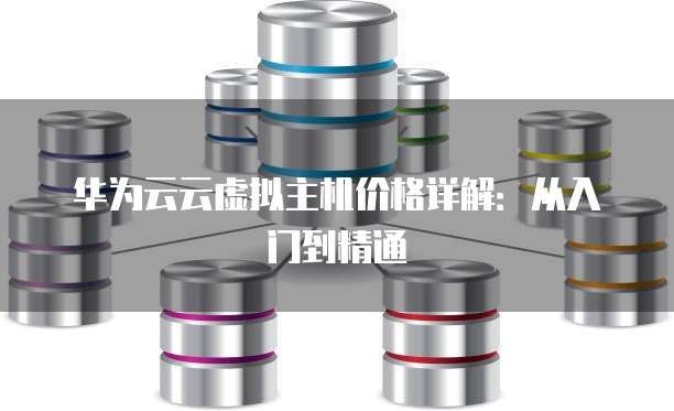 华为云云虚拟主机价格详解:从入门到精通