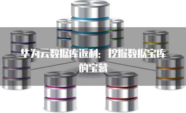 华为云数据库返利:挖掘数据宝库的宝藏