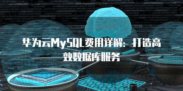 华为云MySQL费用详解:打造高效数据库服务